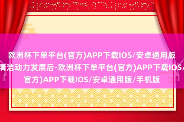 欧洲杯下单平台(官方)APP下载IOS/安卓通用版/手机版阅历数年的清洁动力发展后-欧洲杯下单平台(官方)APP下载IOS/安卓通用版/手机版