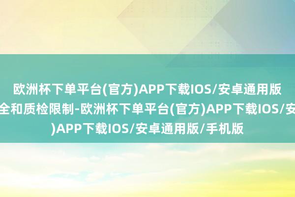 欧洲杯下单平台(官方)APP下载IOS/安卓通用版/手机版在食物安全和质检限制-欧洲杯下单平台(官方)APP下载IOS/安卓通用版/手机版